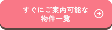 すぐにご案内な物件一覧はこちら